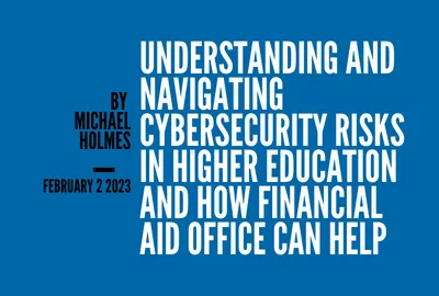 Understanding and Navigating Cybersecurity Risks in Higher Education and How Financial Aid Office Can Help